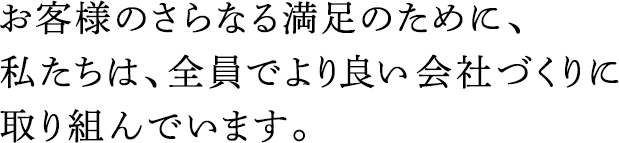 お客様のさらなる満足のために、私たちは、全員でより良い會(huì )社づくりに取り組んでいます。