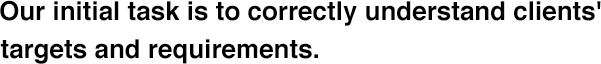 Our initial task is to correctly understand clients' targets and requirements.